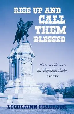 Erhebt euch und nennt sie gesegnet: Viktorianische Huldigungen an den konföderierten Soldaten, 1861-1901 - Rise Up and Call Them Blessed: Victorian Tributes to the Confederate Soldier, 1861-1901