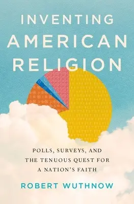 Die Erfindung der amerikanischen Religion: Umfragen, Erhebungen und die zaghafte Suche nach dem Glauben der Nation - Inventing American Religion: Polls, Surveys, and the Tenuous Quest for a Nation's Faith