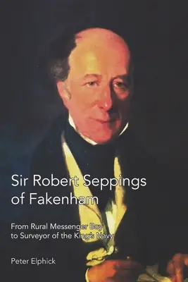 Sir Robert Seppings von Fakenham: Vom ländlichen Botenjungen zum Landvermesser der königlichen Marine - Sir Robert Seppings of Fakenham: From Rural Messenger Boy to Surveyor of the King's Navy