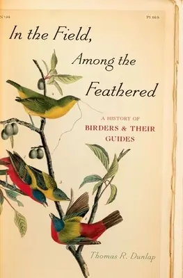 Auf dem Feld, unter den Gefiederten: Eine Geschichte der Vogelbeobachter und ihrer Führer - In the Field, Among the Feathered: A History of Birders & Their Guides