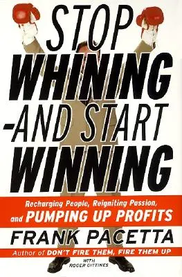 Hören Sie auf zu jammern - und beginnen Sie zu gewinnen: Menschen auftanken, Leidenschaft neu beleben und Gewinne in die Höhe treiben - Stop Whining--And Start Winning: Recharging People, Re-Igniting Passion, and Pumping Up Profits