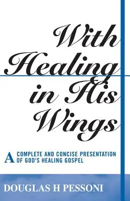 Mit Heilung in seinen Flügeln: Eine vollständige und prägnante Darstellung von Gottes heilendem Evangelium - With Healing in His Wings: A Complete and Concise Presentation of God's Healing Gospel