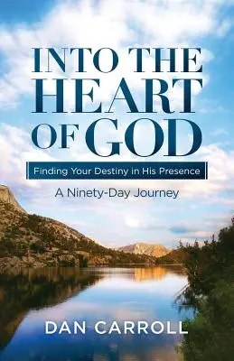 Ins Herz Gottes: Finde deine Bestimmung in seiner Gegenwart: Eine Neunzig-Tage-Reise - Into the Heart of God: Finding Your Destiny in His Presence: A Ninety-Day Journey