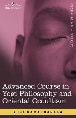 Fortgeschrittener Kurs in Yogi-Philosophie und orientalischem Okkultismus - Advanced Course in Yogi Philosophy and Oriental Occultism