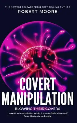 Verdeckte Manipulation: Die Tarnung auffliegen lassen - Lernen Sie, wie Manipulation funktioniert und wie Sie sich gegen manipulative Menschen wehren können - Covert Manipulation: Blowing Their Covers - Learn How Manipulation Works & How to Defend Yourself from Manipulative People