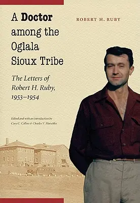 Ein Arzt unter dem Stamm der Oglala Sioux: Die Briefe von Robert H. Ruby, 1953-1954 - A Doctor Among the Oglala Sioux Tribe: The Letters of Robert H. Ruby, 1953-1954