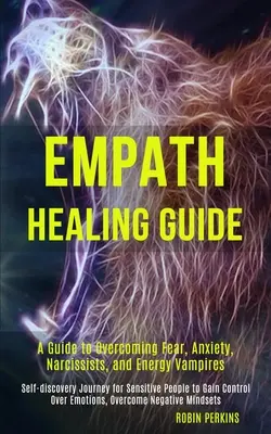 Leitfaden zur Heilung von Empathie: Ein Leitfaden zur Überwindung von Furcht, Angst, Narzissten und Energievampiren (Selbstfindungsreise für empfindsame Menschen zu - Empath Healing Guide: A Guide to Overcoming Fear, Anxiety, Narcissists, and Energy Vampires (Self-discovery Journey for Sensitive People to
