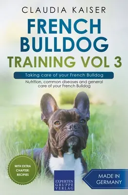 Französische Bulldogge Training Vol. 3 - Die Pflege Ihrer Französischen Bulldogge: Ernährung, häufige Krankheiten und allgemeine Pflege der Französischen Bulldogge - French Bulldog Training Vol 3 - Taking care of your French Bulldog: Nutrition, common diseases and general care of your French Bulldog