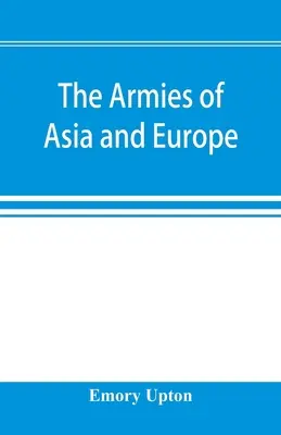 Die Armeen Asiens und Europas: mit offiziellen Berichten über die Armeen Japans, Chinas, Indiens, Persiens, Italiens, Russlands, Österreichs, Deutschlands, Frankreichs und Europas - The armies of Asia and Europe: embracing official reports on the armies of Japan, China, India, Persia, Italy, Russia, Austria, Germany, France, and