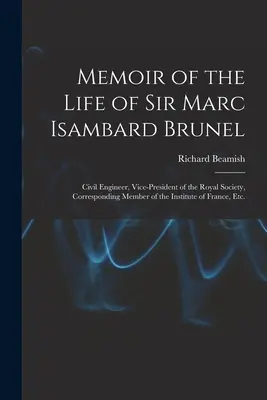 Memoiren über das Leben von Sir Marc Isambard Brunel: Bauingenieur, Vizepräsident der Royal Society, korrespondierendes Mitglied des Instituts von Frankreich, - Memoir of the Life of Sir Marc Isambard Brunel: Civil Engineer, Vice-President of the Royal Society, Corresponding Member of the Institute of France,