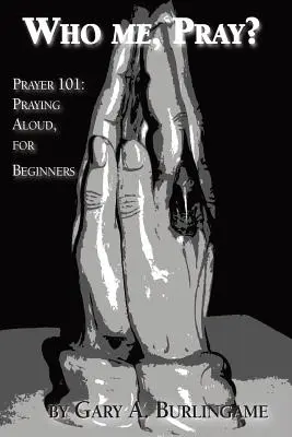 Who Me, Pray? Gebet 101: Lautes Beten, für Anfänger - Who Me, Pray?: Prayer 101: Praying Aloud, for Beginners