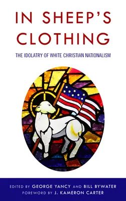 Im Schafspelz: Die Idolatrie des weißen christlichen Nationalismus - In Sheep's Clothing: The Idolatry of White Christian Nationalism