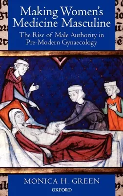 Die Vermännlichung der Frauenmedizin: Der Aufstieg der männlichen Autorität in der vormodernen Gynäkologie - Making Women's Medicine Masculine: The Rise of Male Authority in Pre-Modern Gynaecology