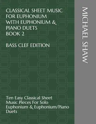 Klassische Noten für Euphonium mit Euphonium & Klavier Duetten Buch 2 Bassschlüssel Ausgabe: Zehn leichte klassische Notenstücke für Euphonium & Klavier solo - Classical Sheet Music For Euphonium With Euphonium & Piano Duets Book 2 Bass Clef Edition: Ten Easy Classical Sheet Music Pieces For Solo Euphonium &