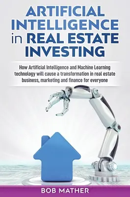 Künstliche Intelligenz bei Immobilieninvestitionen: Wie künstliche Intelligenz und maschinelles Lernen einen Wandel in der Immobilienwirtschaft bewirken werden - Artificial Intelligence in Real Estate Investing: How Artificial Intelligence and Machine Learning technology will cause a transformation in real esta