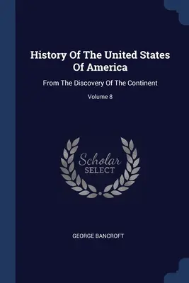 Geschichte der Vereinigten Staaten von Amerika: Von der Entdeckung des Kontinents; Band 8 - History Of The United States Of America: From The Discovery Of The Continent; Volume 8