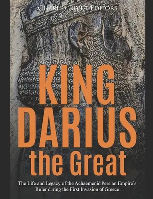 König Darius der Große: Leben und Vermächtnis des Herrschers des achämenidischen Perserreichs während der ersten Invasion Griechenlands - King Darius the Great: The Life and Legacy of the Achaemenid Persian Empire's Ruler during the First Invasion of Greece