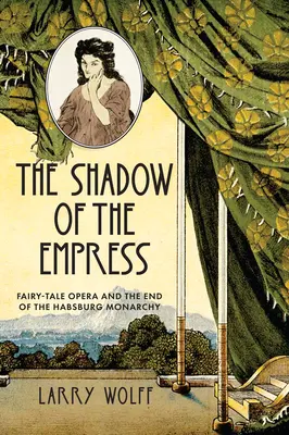 Der Schatten der Kaiserin: Die Märchenoper und das Ende der Habsburgermonarchie - The Shadow of the Empress: Fairy-Tale Opera and the End of the Habsburg Monarchy