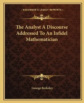 Der Analytiker Ein Diskurs, gerichtet an einen ungläubigen Mathematiker - The Analyst A Discourse Addressed To An Infidel Mathematician