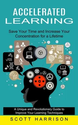 Beschleunigtes Lernen: Sparen Sie Zeit und steigern Sie Ihre Konzentration für ein ganzes Leben (Ein einzigartiger und revolutionärer Leitfaden zur Verbesserung Ihres Lernens) - Accelerated Learning: Save Your Time and Increase Your Concentration for a Lifetime (A Unique and Revolutionary Guide to Improve Your Learni