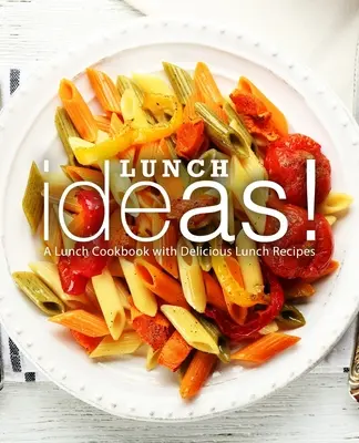 Lunch Ideas! Ein Lunch-Kochbuch mit leckeren Rezepten für das Mittagessen - Lunch Ideas!: A Lunch Cookbook with Delicious Lunch Recipes