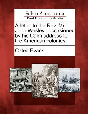 Ein Brief an den REV. Mr. John Wesley: Occasioned by His Calm Address to the American Colonies. - A Letter to the REV. Mr. John Wesley: Occasioned by His Calm Address to the American Colonies.