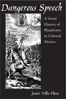 Gefährliche Reden: Eine Sozialgeschichte der Gotteslästerung im kolonialen Mexiko - Dangerous Speech: A Social History of Blasphemy in Colonial Mexico