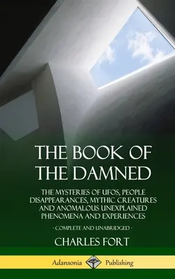 Das Buch der Verdammten: Die Geheimnisse von UFOs, verschwundenen Menschen, mythischen Kreaturen und anomalen, unerklärlichen Phänomenen und Erlebnissen - The Book of the Damned: The Mysteries of UFOs, People Disappearances, Mythic Creatures and Anomalous Unexplained Phenomena and Experiences, Co