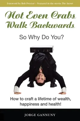 Nicht einmal Krabben gehen rückwärts: Warum tun Sie es dann?: Wie Sie sich ein Leben lang Wohlstand, Glück und Gesundheit schaffen! - Not Even Crabs Walk Backwards: So Why Do You?: How to craft a lifetime of wealth, happiness and health!