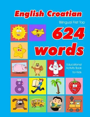 English - Croatian Bilingual First Top 624 Words Educational Activity Book for Kids: Einfache Vokabel-Lernkarten am besten für Kleinkinder Babys toddl - English - Croatian Bilingual First Top 624 Words Educational Activity Book for Kids: Easy vocabulary learning flashcards best for infants babies toddl