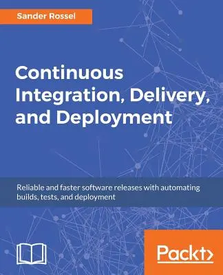 Kontinuierliche Integration, Auslieferung und Bereitstellung: Zuverlässige und schnellere Software-Releases durch die Automatisierung von Builds, Tests und Deployment - Continuous Integration, Delivery, and Deployment: Reliable and faster software releases with automating builds, tests, and deployment