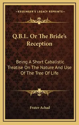 Q.B.L. oder Der Empfang der Braut: Eine kurze kabbalistische Abhandlung über die Natur und den Gebrauch des Lebensbaums - Q.B.L. Or The Bride's Reception: Being A Short Cabalistic Treatise On The Nature And Use Of The Tree Of Life