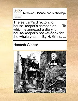 The servant's directory, or house-keeper's companion: ... To which is annexed a diary, or house-keeper's pocket-book for the whole year. ... von H. Gla - The servant's directory, or house-keeper's companion: ... To which is annexed a diary, or house-keeper's pocket-book for the whole year. ... By H. Gla