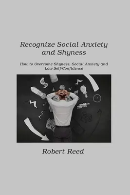 Soziale Ängste und Schüchternheit erkennen: Wie man Schüchternheit, soziale Ängste und geringes Selbstvertrauen überwindet - Recognize Social Anxiety and Shyness: How to Overcome Shyness, Social Anxiety and Low Self-Confidence