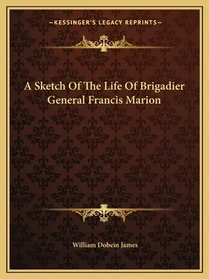 Eine Skizze des Lebens von Brigadegeneral Francis Marion - A Sketch Of The Life Of Brigadier General Francis Marion