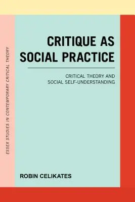 Kritik als soziale Praxis: Kritische Theorie und gesellschaftliche Selbstverständigung - Critique as Social Practice: Critical Theory and Social Self-Understanding