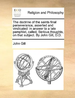 Die Lehre vom endgültigen Ausharren der Heiligen, behauptet und gerechtfertigt: Als Antwort auf ein kürzlich erschienenes Pamphlet mit dem Titel Serious Thoughts, on That Subject. von Jo - The Doctrine of the Saints Final Perseverance, Asserted and Vindicated: In Answer to a Late Pamphlet, Called, Serious Thoughts, on That Subject. by Jo