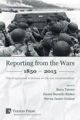 Berichte aus den Kriegen 1850 - 2015: Die Ursprünge und die Entwicklung des Kriegsberichterstatters - Reporting from the Wars 1850 - 2015: The origins and evolution of the war correspondent