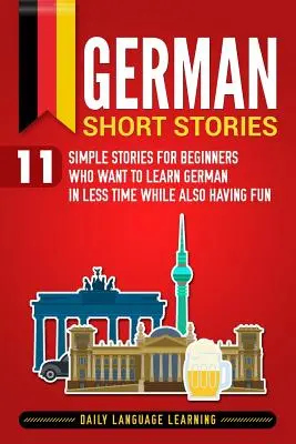 Deutsche Kurzgeschichten: 11 einfache Geschichten für Anfänger, die Deutsch in kurzer Zeit und mit viel Spaß lernen wollen - German Short Stories: 11 Simple Stories for Beginners Who Want to Learn German in Less Time While Also Having Fun