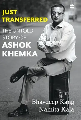 Gerade versetzt: Die unerzählte Geschichte von Ashok Khemka - Just Transferred: The Untold Story of Ashok Khemka
