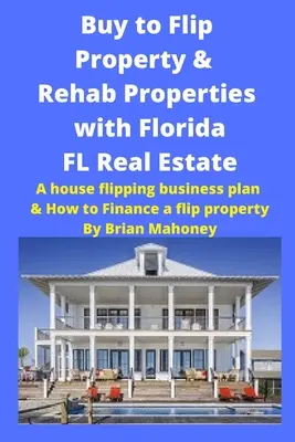 Kaufen, um Immobilien zu verkaufen und zu sanieren mit Florida FL Real Estate: A House Flipping Business Plan & How to Finance a Flip Property - Buy to Flip Property & Rehab Properties with Florida FL Real Estate: A House Flipping Business Plan & How to Finance a Flip Property