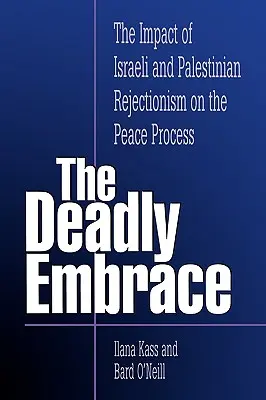 Die tödliche Umarmung: Die Auswirkungen der israelischen und palästinensischen Ablehnung auf den Friedensprozess - The Deadly Embrace: The Impact of Israeli and Palestinian Rejectionism on the Peace Process