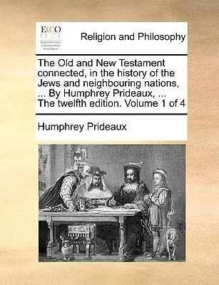 Das Alte und das Neue Testament im Zusammenhang mit der Geschichte der Juden und der benachbarten Völker, ... von Humphrey Prideaux, ... die zwölfte Ausgabe. Band 1 - The Old and New Testament Connected, in the History of the Jews and Neighbouring Nations, ... by Humphrey Prideaux, ... the Twelfth Edition. Volume 1