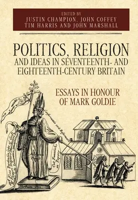 Politik, Religion und Ideen im Großbritannien des siebzehnten und achtzehnten Jahrhunderts: Aufsätze zu Ehren von Mark Goldie - Politics, Religion and Ideas in Seventeenth- And Eighteenth-Century Britain: Essays in Honour of Mark Goldie