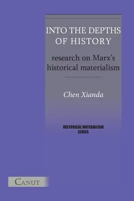 In die Tiefen der Geschichte. Forschungen zum Historischen Materialismus von Marx - Into the Depths of History. Research on Marx's Historical Materialism