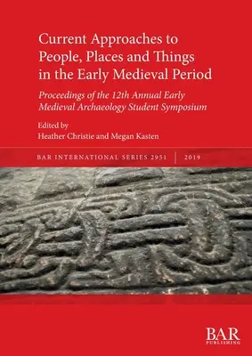 Aktuelle Zugänge zu Menschen, Orten und Dingen im frühen Mittelalter: Proceedings of the 12th Annual Early Medieval Archaeology Student Symposos - Current Approaches to People, Places and Things in the Early Medieval Period: Proceedings of the 12th Annual Early Medieval Archaeology Student Sympos