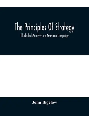 Die Prinzipien der Strategie: Illustriert vor allem aus amerikanischen Feldzügen - The Principles Of Strategy: Illustrated Mainly From American Compaigns