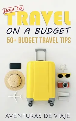 Wie man mit kleinem Budget reist: 52 Budget-Reisetipps - How to Travel on a Budget: 52 Budget Travel Tips