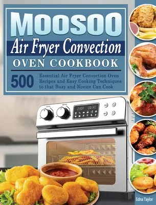 MOOSOO Air Fryer Convection Oven Kochbuch: 500 unverzichtbare Rezepte für die Heißluftfritteuse und einfache Kochtechniken, damit auch Vielbeschäftigte und Anfänger kochen können - MOOSOO Air Fryer Convection Oven Cookbook: 500 Essential Air Fryer Convection Oven Recipes and Easy Cooking Techniques to that Busy and Novice Can Coo