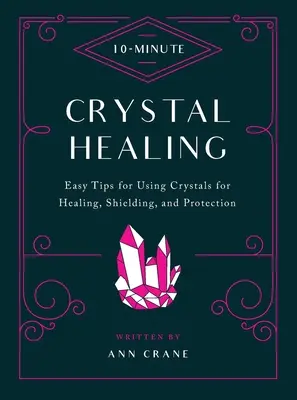 10-Minuten-Kristallheilung: Einfache Tipps zur Verwendung von Kristallen zum Heilen, Abschirmen und Schützen - 10-Minute Crystal Healing: Easy Tips for Using Crystals for Healing, Shielding, and Protection